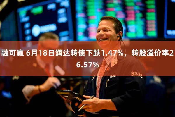 融可赢 6月18日润达转债下跌1.47%，转股溢价率26.57%