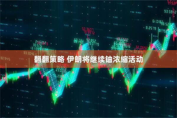 翻翻策略 伊朗将继续铀浓缩活动