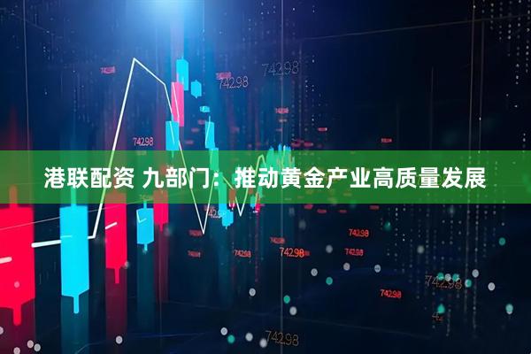 港联配资 九部门：推动黄金产业高质量发展