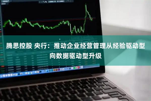 腾思控股 央行：推动企业经营管理从经验驱动型向数据驱动型升级