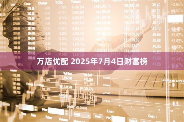 万店优配 2025年7月4日财富榜