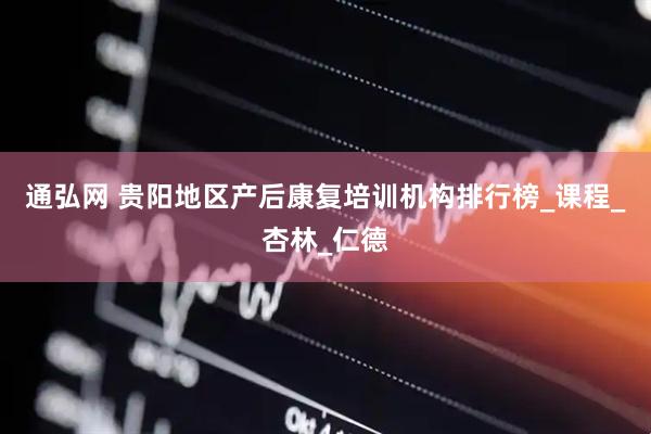 通弘网 贵阳地区产后康复培训机构排行榜_课程_杏林_仁德