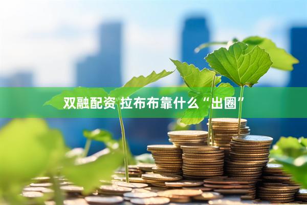 双融配资 拉布布靠什么“出圈”