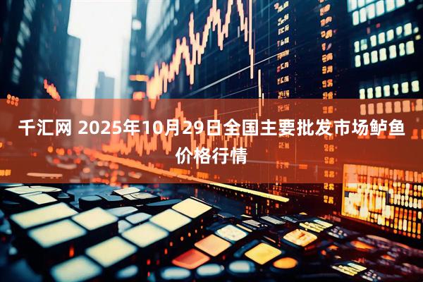 千汇网 2025年10月29日全国主要批发市场鲈鱼价格行情