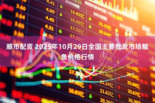 顺市配资 2025年10月29日全国主要批发市场鲅鱼价格行情