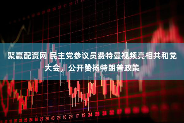 聚赢配资网 民主党参议员费特曼视频亮相共和党大会,公开赞扬特朗普政策